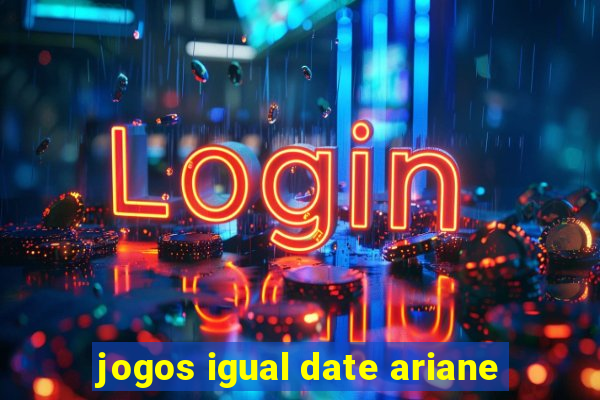 jogos igual date ariane